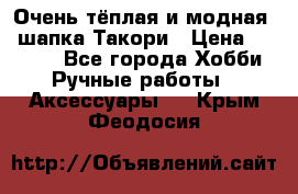 Очень тёплая и модная - шапка Такори › Цена ­ 1 800 - Все города Хобби. Ручные работы » Аксессуары   . Крым,Феодосия